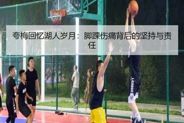 夸梅回忆湖人岁月：脚踝伤痛背后的坚持与责任